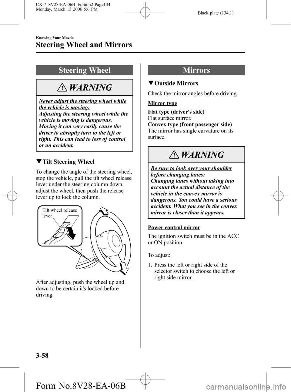 MAZDA MODEL CX-7 2007  Owners Manual (in English) Black plate (134,1)
Steering Wheel
WARNING
Never adjust the steering wheel while
the vehicle is moving:
Adjusting the steering wheel while the
vehicle is moving is dangerous.
Moving it can very easily