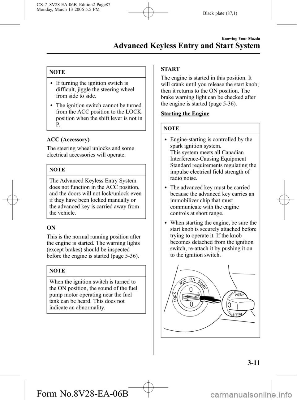 MAZDA MODEL CX-7 2007  Owners Manual (in English) Black plate (87,1)
NOTE
lIf turning the ignition switch is
difficult, jiggle the steering wheel
from side to side.
lThe ignition switch cannot be turned
from the ACC position to the LOCK
position when