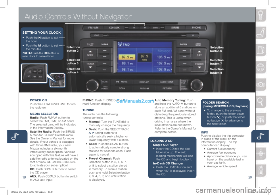 MAZDA MODEL CX-9 2010  Smart Start Guide (in English) Audio Controls Without Navigation
1920
POWEr On
Push 	the 	POWER/ VOLUME 	to 	turn	
the	radio	on. 	
M EDIA S ELECTIO n 
r adio: 	Push	FM/AM	button	to 	
select	the	FM1,	FM2,	or	AM	band. 	
The	selected	