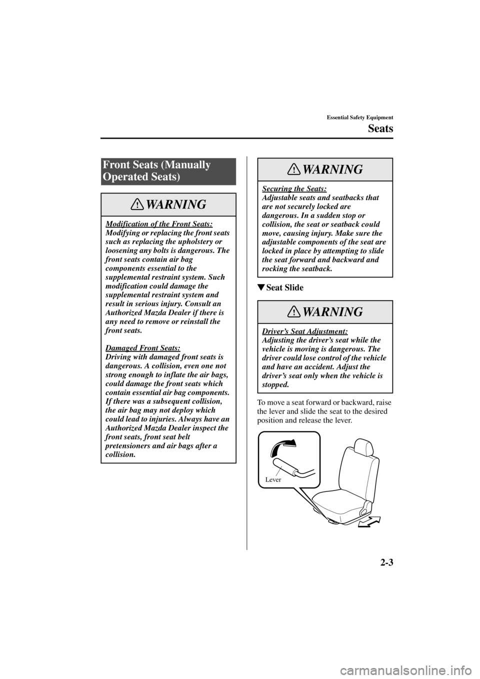 MAZDA MODEL MPV 2004  Owners Manual (in English) 2-3
Essential Safety Equipment
Seats
Form No. 8S06-EA-03H
Seat Slide
To move a seat forward or backward, raise 
the lever and slide the seat to the desired 
position and release the lever.
Front Seat