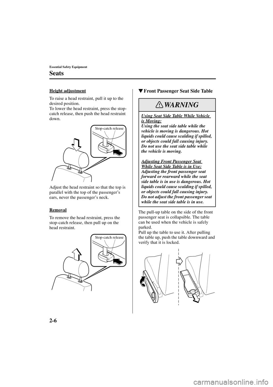 MAZDA MODEL MPV 2004  Owners Manual (in English) 2-6
Essential Safety Equipment
Seats
Form No. 8S06-EA-03H
Height adjustment
To raise a head restraint, pull it up to the 
desired position.
To lower the head restraint, press the stop-
catch release, 