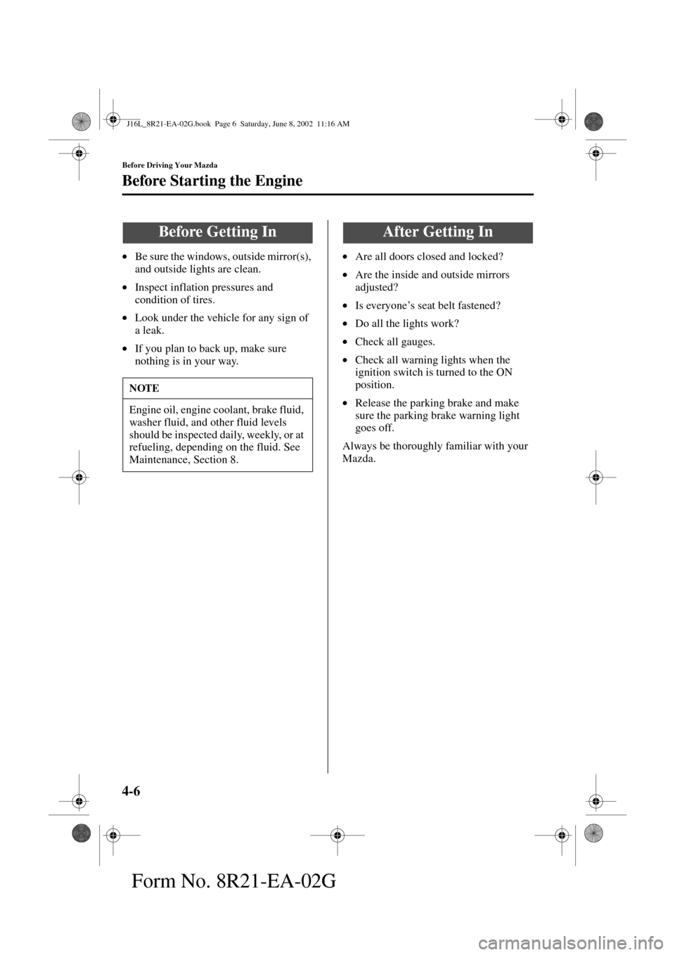 MAZDA MODEL MPV 2003  Owners Manual (in English) 4-6
Before Driving Your Mazda
Form No. 8R21-EA-02G
Before Starting the Engine
•Be sure the windows, outside mirror(s), 
and outside lights are clean.
•Inspect inflation pressures and 
condition of