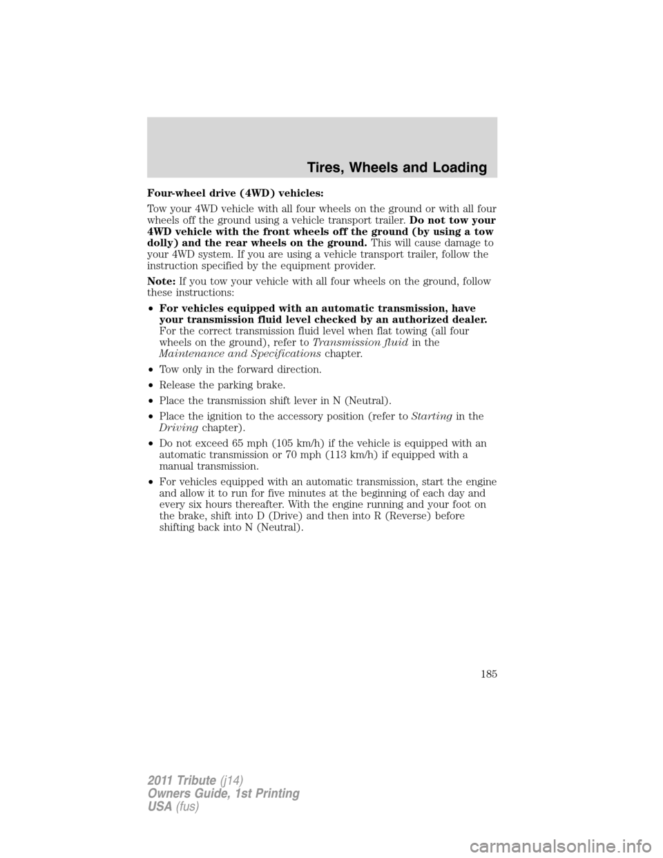 MAZDA MODEL TRIBUTE 2011  Owners Manual (in English) Four-wheel drive (4WD) vehicles:
Tow your 4WD vehicle with all four wheels on the ground or with all four
wheels off the ground using a vehicle transport trailer.Do not tow your
4WD vehicle with the f