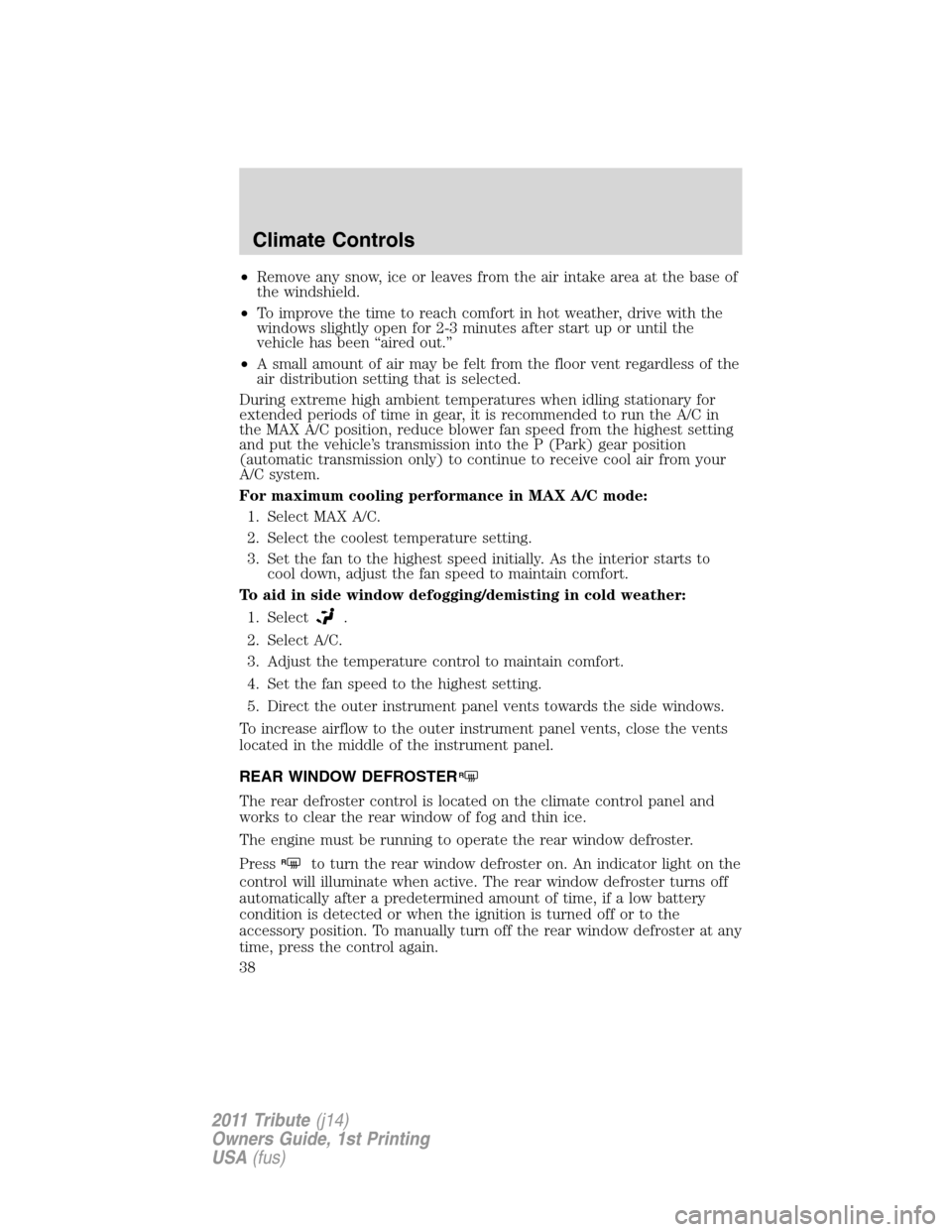 MAZDA MODEL TRIBUTE 2011  Owners Manual (in English) •Remove any snow, ice or leaves from the air intake area at the base of
the windshield.
•To improve the time to reach comfort in hot weather, drive with the
windows slightly open for 2-3 minutes a