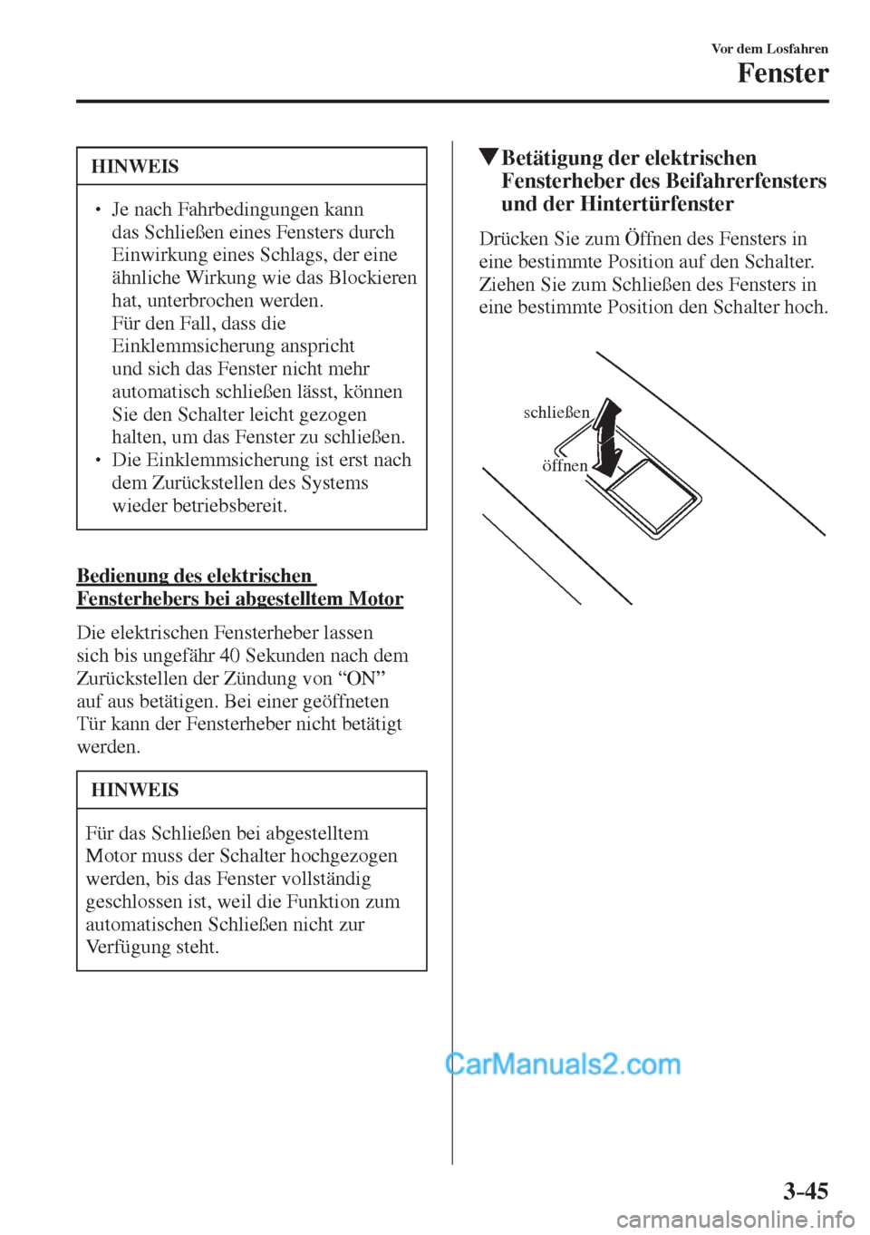 MAZDA MODEL 2 2017  Betriebsanleitung (in German) 3–45
Vor dem Losfahren
Fenster
 HINWEIS
� � ��  Je nach Fahrbedingungen kann 
das Schließen eines Fensters durch 
Einwirkung eines Schlags, der eine 
ähnliche Wirkung wie das Blockieren 
hat, u