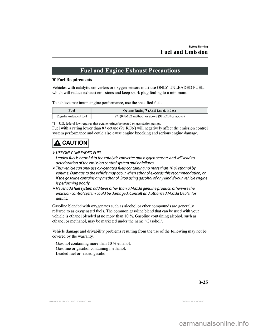 MAZDA MODEL 3-SEDAN 2020  Owners Manual Fuel and Engine Exhaust Precautions
▼Fuel Requirements
Vehicles with catalytic converters or oxygen sensors must use O
NLY UNLEADED FUEL,
which will reduce exhaust emissions and keep spark plug foul