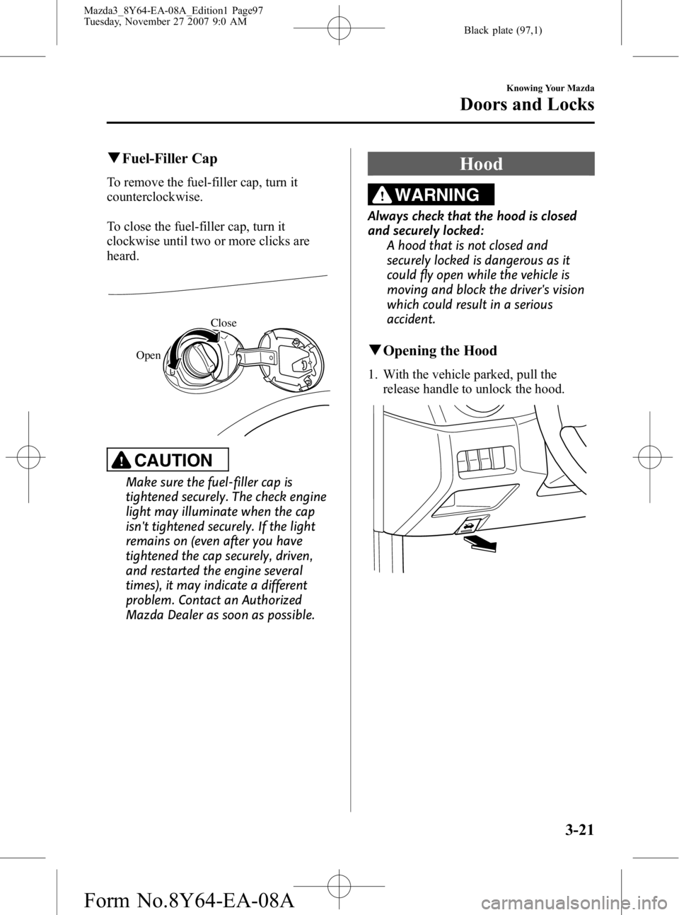 MAZDA MODEL 3 5-DOOR 2008  Owners Manual Black plate (97,1)
qFuel-Filler Cap
To remove the fuel-filler cap, turn it
counterclockwise.
To close the fuel-filler cap, turn it
clockwise until two or more clicks are
heard.
Open Close
CAUTION
Make