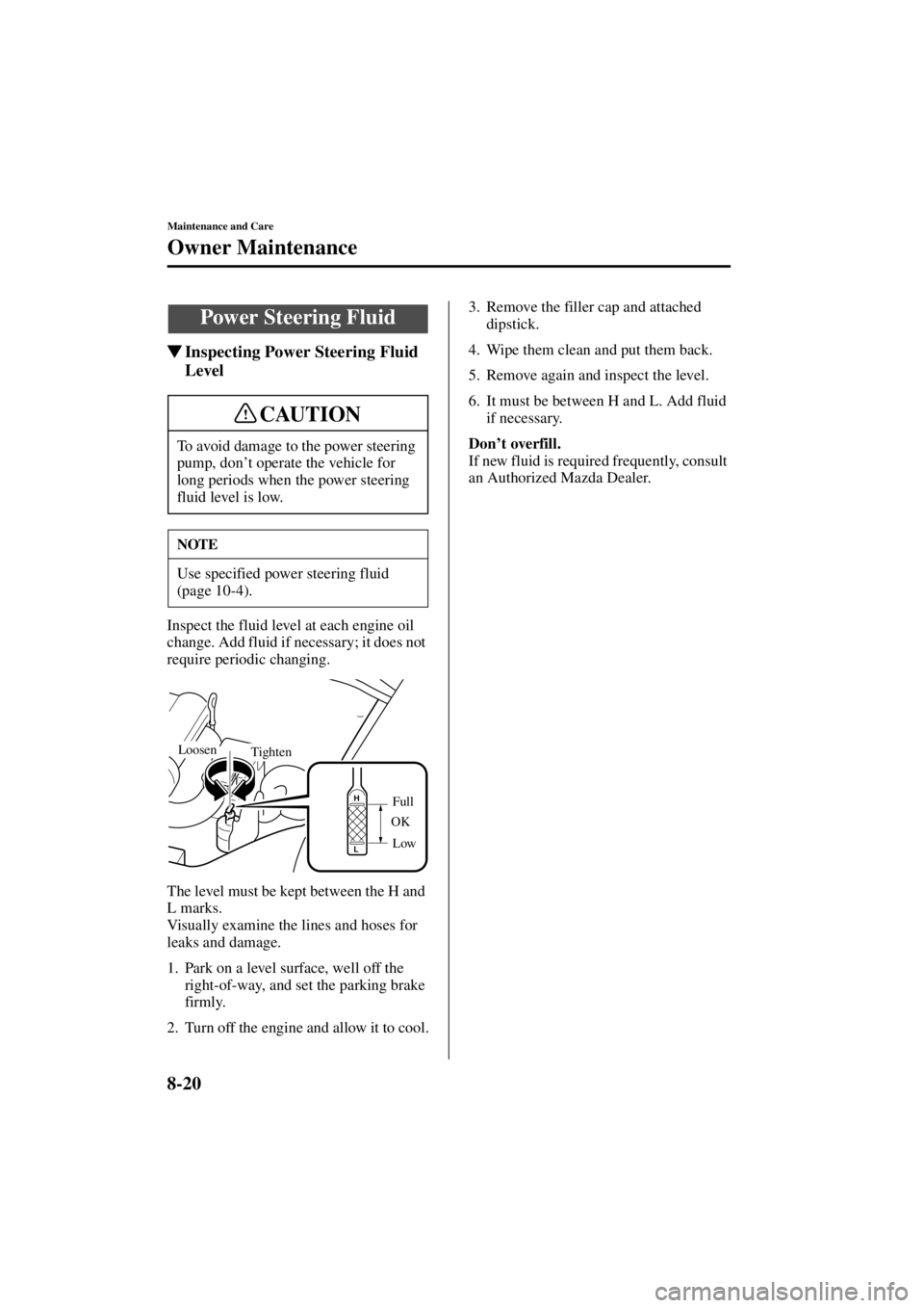 MAZDA MODEL SPEED MX-5 MIATA 2004  Owners Manual 8-20
Maintenance and Care
Owner Maintenance
Form No. 8T02-EA-03L
Inspecting Power Steering Fluid 
Level
Inspect the fluid level at each engine oil 
change. Add fluid if necessary; it does not 
requir