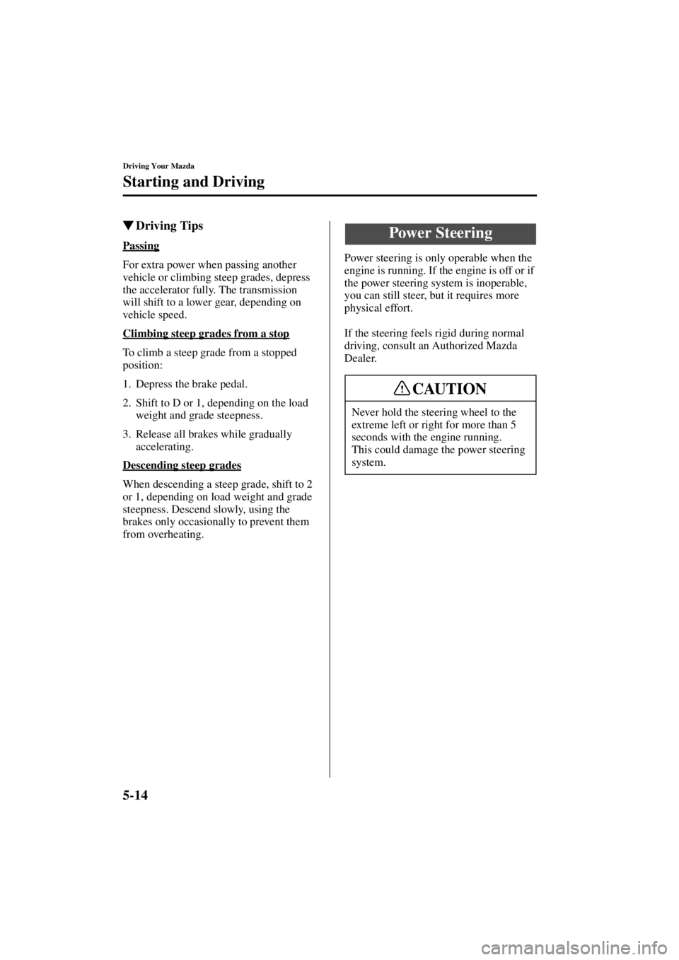 MAZDA MODEL SPEED MX-5 MIATA 2004  Owners Manual 5-14
Driving Your Mazda
Starting and Driving
Form No. 8T02-EA-03L
Driving Tips
Passing
For extra power when passing another 
vehicle or climbing steep grades, depress 
the accelerator fully. The tran