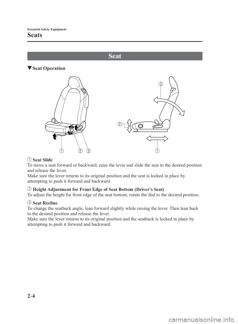 MAZDA MX5 MIATA 2016  Owners Manual 2–4
Essential Safety Equipment
Seats
Seat
 Seat  Operation
 Seat Slide
To move a seat forward or backward, raise the lever and slide the seat to\
 the desired position 
and release the lever.
Make s