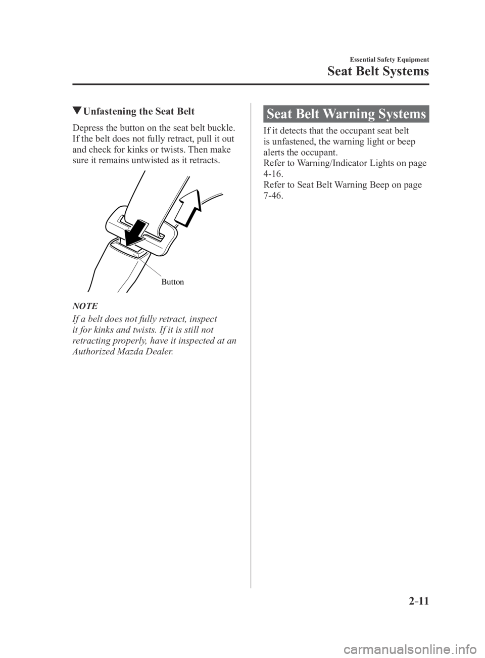 MAZDA MX5 MIATA 2016  Owners Manual 2–11
Essential Safety Equipment
Seat Belt Systems
 Unfastening the Seat Belt
Depress the button on the seat belt buckle. 
If the belt does not fully retract, pull it out 
and check for kinks or twis