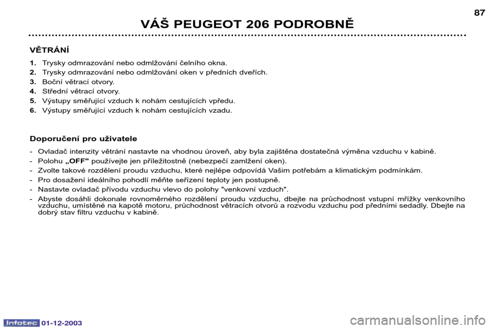 Peugeot 206 SW 2003.5  Návod k obsluze (in Czech) 01-12-2003
VĚTRÁNÍ 1.Trysky odmrazování nebo odmlžování čelního okna.
2. Trysky odmrazování nebo odmlžování oken v předních dveřích.
3. Boční větrací otvory.
4. Střední větra