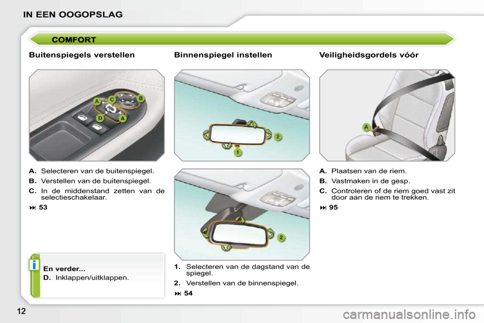 Peugeot 207 CC 2010  Handleiding (in Dutch) i
IN EEN OOGOPSLAG
  Buitenspiegels verstellen  
  
A.    Selecteren van de buitenspiegel. 
  
B.    Verstellen van de buitenspiegel. 
  
C.    In  de  middenstand  zetten  van  de
selectieschakelaar.