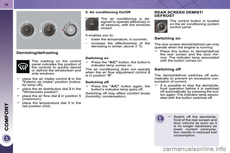 Peugeot 3008 Dag 2010.5  Owners Manual 58
  Demisting/defrosting 
 The  control  button  is  located  
on the air conditioning system 
control panel. 
REAR SCREEN DEMIST/DEFROST 
    
�    Switch  off  the  demist/de-
frost of the rear 