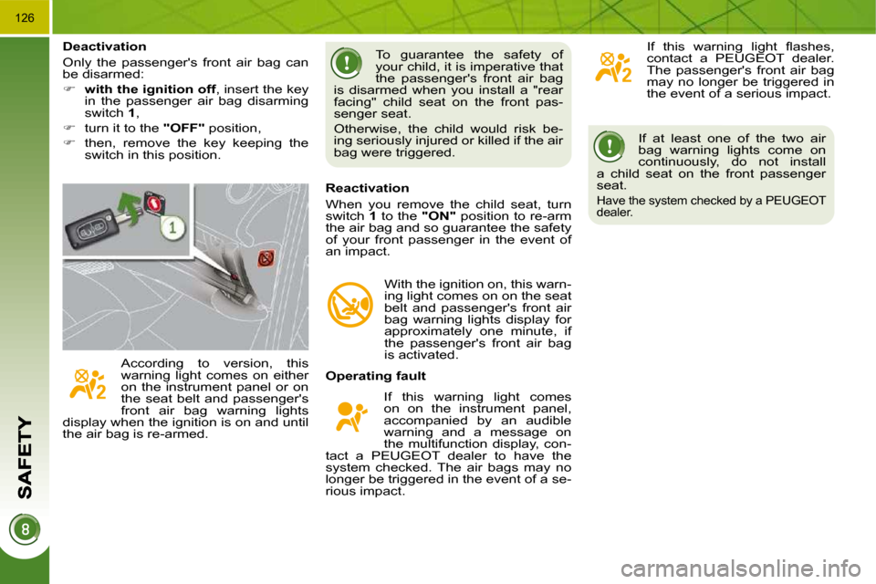 Peugeot 3008 Dag 2009.5  Owners Manual 126
 If  at  least  one  of  the  two  air  
bag  warning  lights  come  on 
continuously,  do  not  install 
a  child  seat  on  the  front  passenger 
seat. 
 Have the system checked by a PEUGEOT 
d