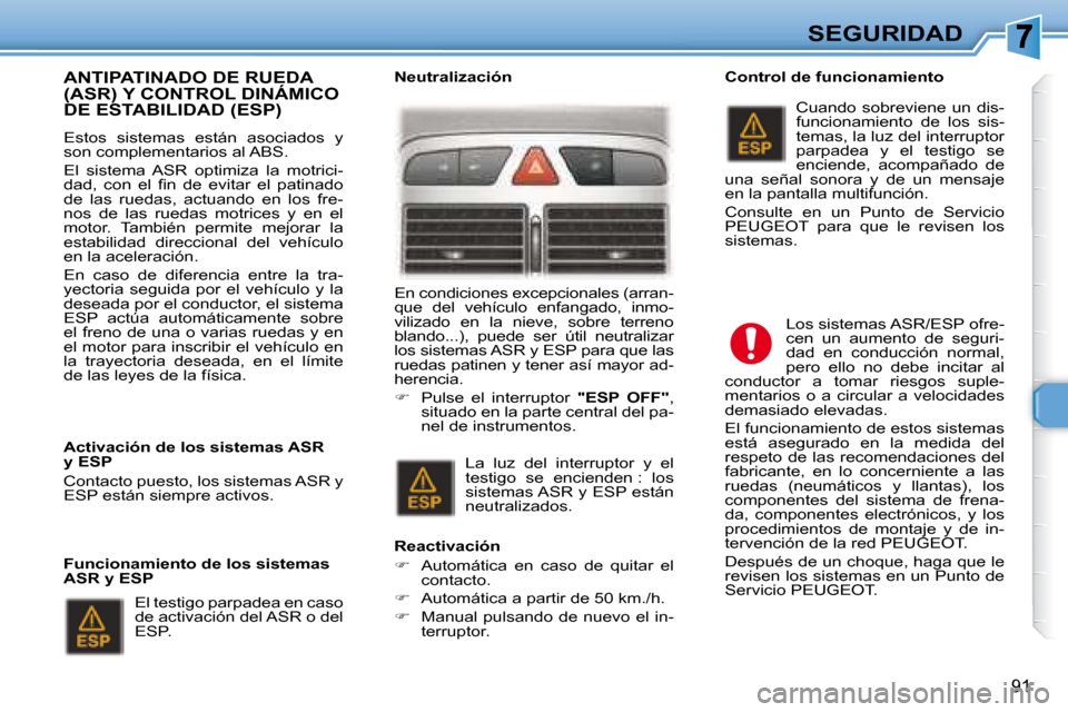 Peugeot 307 Break 2007.5  Manual del propietario (in Spanish) SEGURIDAD
91
  ANTIPATINADO DE RUEDA (ASR) Y CONTROL DINÁMICO DE ESTABILIDAD (ESP)  
   Estos  sistemas  están  asociados  y  
son complementarios al ABS.  
 El  sistema  ASR  optimiza  la  motrici-
