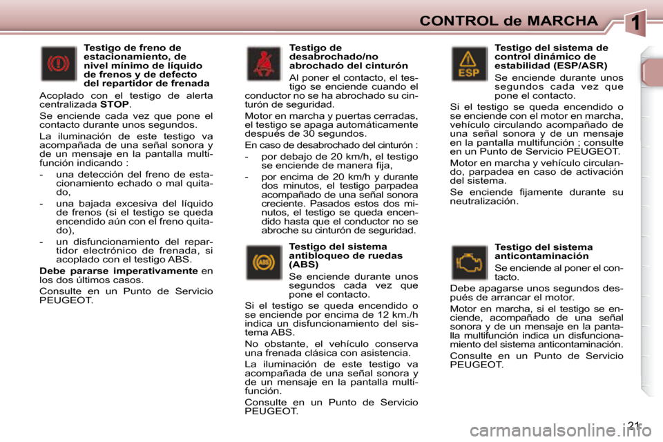 Peugeot 307 Break 2007.5  Manual del propietario (in Spanish) CONTROL de MARCHA
21
   Testigo del sistema de  
control dinámico de 
estabilidad (ESP/ASR)  
 Se  enciende  durante  unos  
segundos  cada  vez  que 
pone el contacto. 
 Si  el  testigo  se  queda  