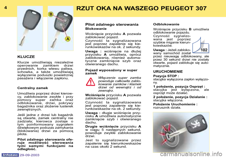 Peugeot 307 Break 2003.5  Instrukcja Obsługi (in Polish) RZUT OKA NA WASZEGO PEUGEOT 307

KLUCZE  
Klucze  umożliwiają  niezależne 
operowanie  zamkiem  drzwi
przednich,  korka  wlewu  paliwa,
schowka,  a  także  umożliwiają
wyłączenie  p