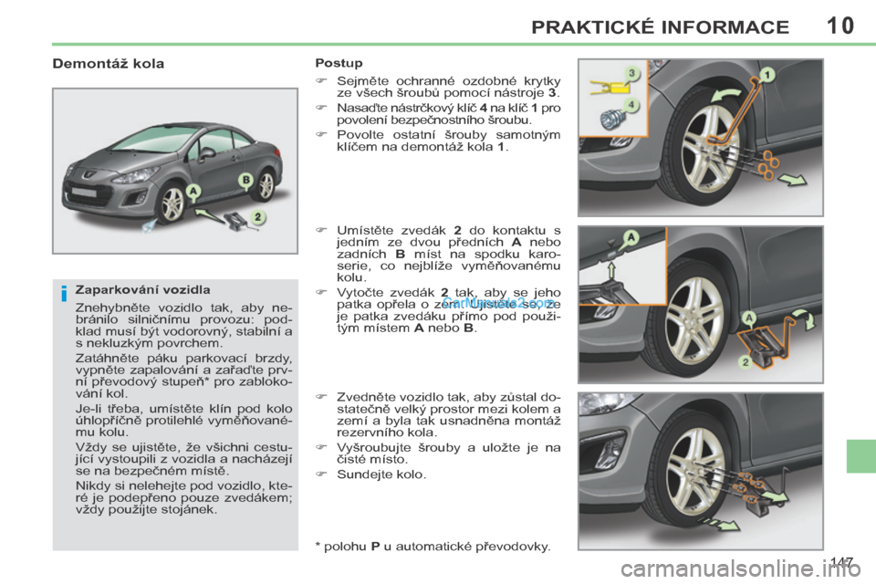 Peugeot 308 CC 2014  Návod k obsluze (in Czech) 10
i
147
PRAKTICKÉ INFORMACE
  Zaparkování vozidla 
 Znehybněte  vozidlo  tak,  aby  ne-
bránilo  silničnímu  provozu:  pod-
klad musí být vodorovný, stabilní a 
s nekluzkým povrchem. 
 Za