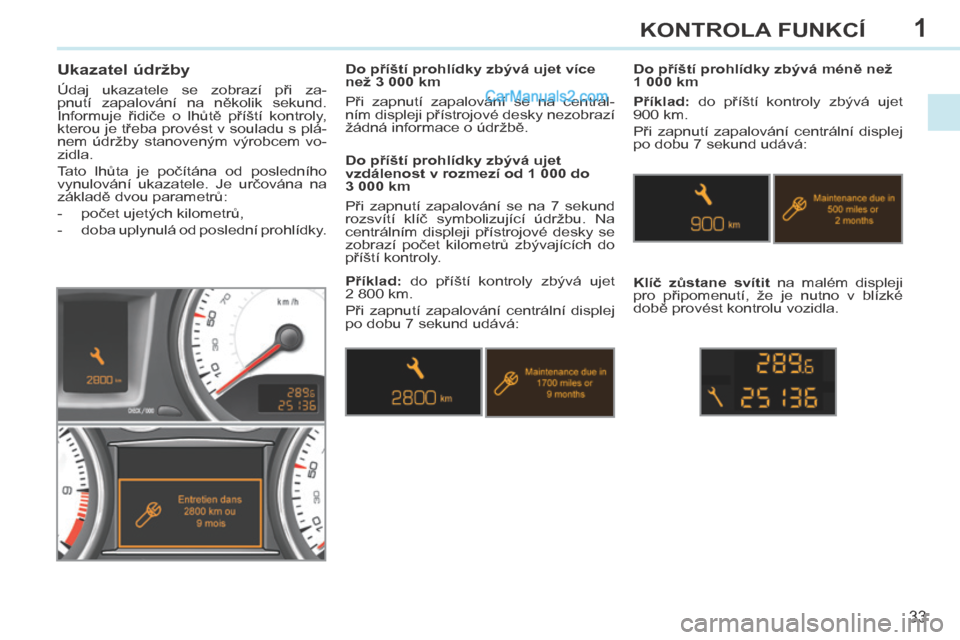 Peugeot 308 CC 2014  Návod k obsluze (in Czech) 1
33
KONTROLA FUNKCÍ
308cc_cs_Chap01_controle de marche_ed01-2013
      Ukazatel údržby 
 Údaj  ukazatele  se  zobrazí  při  za-
pnutí  zapalování  na  několik  sekund. 
Informuje  řidiče 