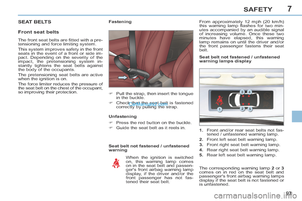 Peugeot 308 CC 2013.5  Owners Manual - RHD (UK. Australia) 7
97
SAFETY
 SEAT  BELTS 
  Front  seat  belts 
  Seat belt not fastened / unfastened 
warning             Fastening 
      Pull the strap, then insert the tongue in the buckle. 
     Check that