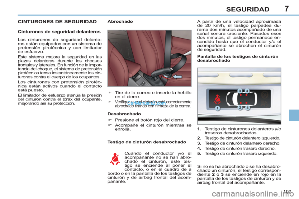 Peugeot 308 CC 2011  Manual del propietario (in Spanish) 7
107
SEGURIDAD
  CINTURONES DE SEGURIDAD 
 
 
Cinturones de seguridad delanteros 
 
 
Testigo de cinturón desabrochado     
 
 
 
 
 
 
Abrochado 
   
 
�) 
  Tire de la correa e inserte la hebilla 