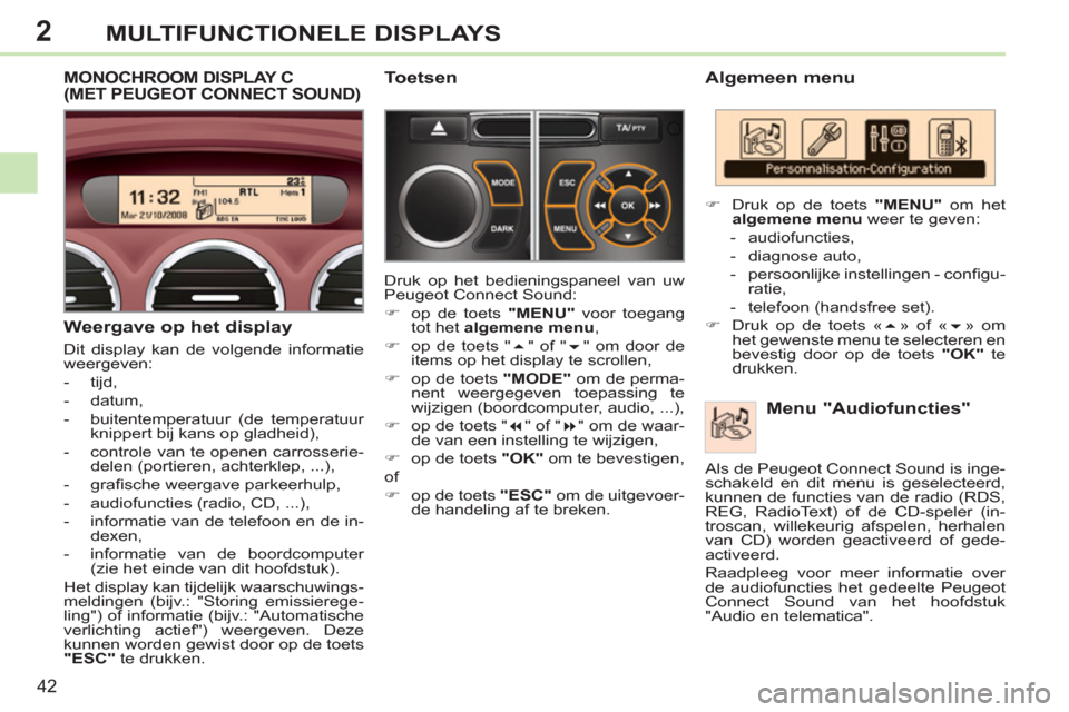 Peugeot 308 CC 2011  Handleiding (in Dutch) 2
42
MULTIFUNCTIONELE DISPLAYS
   
Algemeen menu 
   
Menu "Audiofuncties" 
 
 
 
�) 
  Druk op de toets  "MENU" 
 om het 
  algemene menu 
 weer te geven: 
   
 
-  audiofuncties, 
   
-  diagnose au