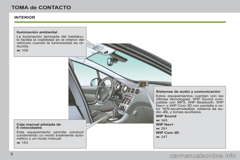 Peugeot 308 SW BL 2013  Manual del propietario (in Spanish) 8
TOMA de CONTACTO
  INTERIOR
 
 
Iluminación ambiental 
  La iluminación tamizada del habitácu-
lo facilita la visibilidad en el interior del 
vehículo cuando la luminosidad es re-
ducida. 
   
 