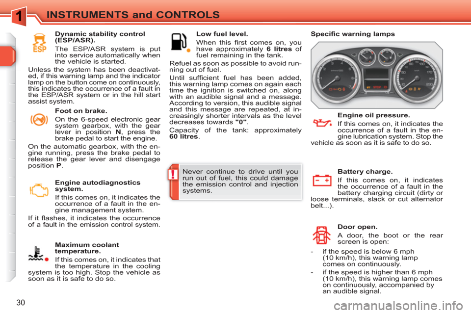 Peugeot 308 SW BL 2011  Owners Manual !
30
INSTRUMENTS and CONTROLS
   
 
Engine autodiagnostics 
system. 
   
If this comes on, it indicates the 
occurrence of a fault in the en-
gine management system. 
  If it ﬂ ashes, it indicates t