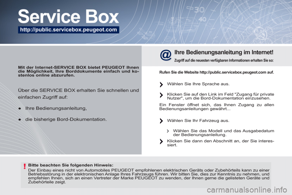 Peugeot 308 SW BL 2011  Betriebsanleitung (in German) !   
Bitte beachten Sie folgenden Hinweis:  
 
   
 
 
 
Der Einbau eines nicht von Automobiles  PEUGEOT  empfohlenen elektrischen Geräts oder Zubehörteils kann zu einer 
Betriebsstörung in der ele