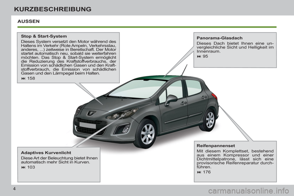 Peugeot 308 SW BL 2011  Betriebsanleitung (in German) 4
KURZBESCHREIBUNG
  AUSSEN  
 
 
Stop & Start-System 
  Dieses System versetzt den Motor während des 
Haltens im Verkehr (Rote Ampeln, Verkehrsstau, 
anderes, ...) zeitweise in Bereitschaft. Der Mot