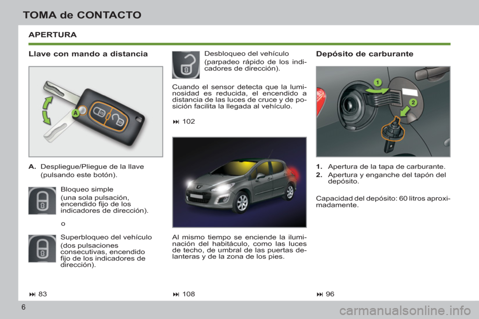Peugeot 308 SW BL 2011  Manual del propietario (in Spanish) 6
TOMA de CONTACTO
  APERTURA 
 
 
Llave con mando a distancia 
 
 
 
A. 
  Despliegue/Pliegue de la llave  
  (pulsando este botón).  
  Bloqueo simple  
(una sola pulsación, 
encendido ﬁ jo de l