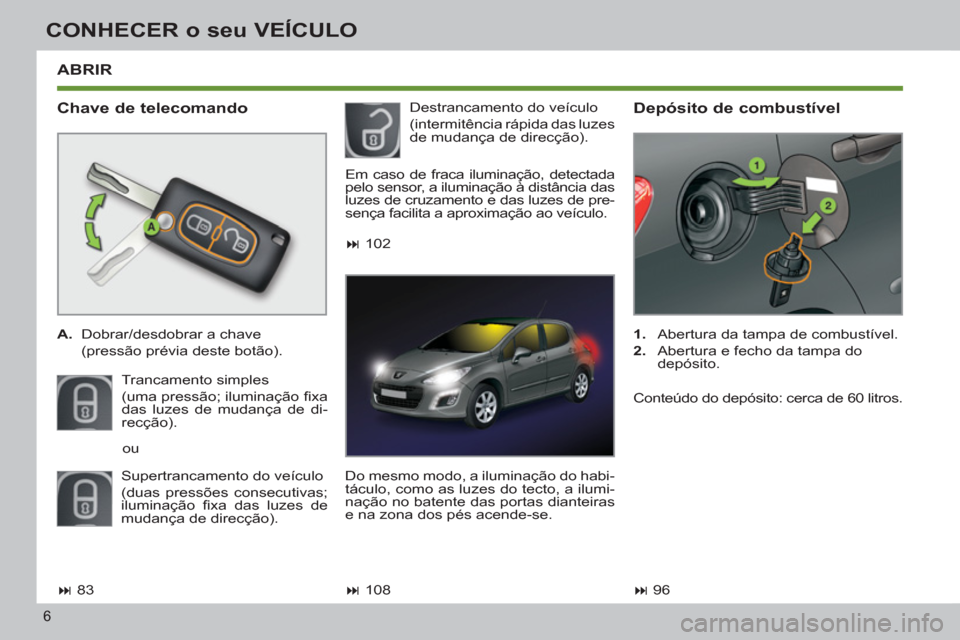 Peugeot 308 SW BL 2011  Manual do proprietário (in Portuguese) 6
CONHECER o seu VEÍCULO
  ABRIR 
 
 
Chave de telecomando 
 
 
 
A. 
  Dobrar/desdobrar a chave  
  (pressão prévia deste botão).  
  Trancamento simples  
(uma pressão; iluminação ﬁ xa 
das