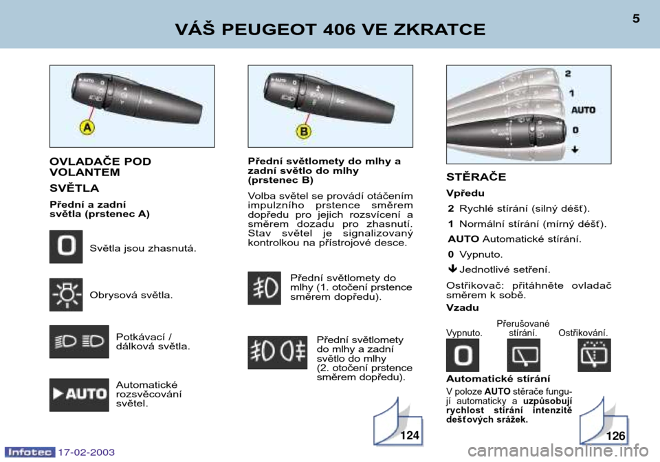 Peugeot 406 Break 2003  Návod k obsluze (in Czech) Přední světlomety do mlhy a 
zadní světlo do mlhy 
(prstenec B) 
Volba světel se provádí otáčením 
impulzního  prstence  směrem
dopředu  pro  jejich  rozsvícení  a
směrem  dozadu  pro