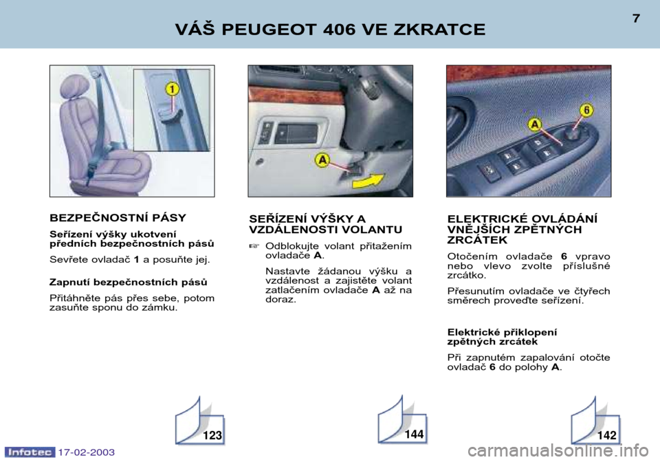 Peugeot 406 Break 2003  Návod k obsluze (in Czech) BEZPEČNOSTNÍ PÁSY 
Seřízení výšky ukotvení 
předních bezpečnostních pásů 
Sevřete ovladač 1a posuňte jej.
Zapnutí bezpečnostních pásů
Přitáhněte  pás  přes  sebe,  potom 
z