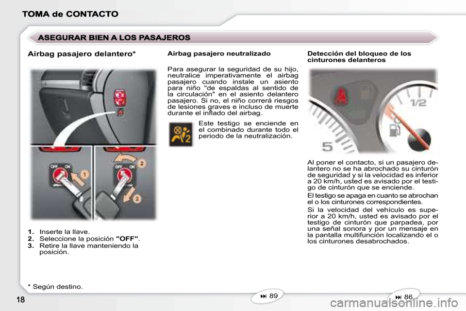 Peugeot 407 C 2008  Manual del propietario (in Spanish)    
� �    89 
   
   
1.    Inserte la llave. 
  
2.    Seleccione la posición   "OFF" . 
  
3.    Retire la llave manteniendo la 
posición.  
  *   Según destino.     Airbag pasajero neutraliz