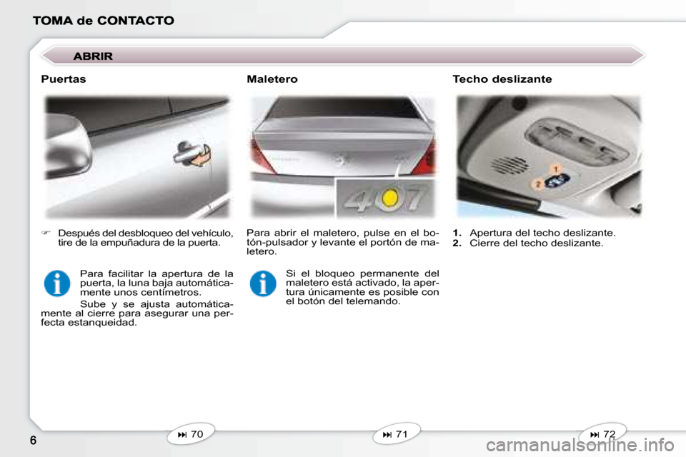 Peugeot 407 C 2008  Manual del propietario (in Spanish)    
� �    71 
   
  Maletero   Techo deslizante 
   
� �    72 
   
   
1.    Apertura del techo deslizante. 
  
2.    Cierre del techo deslizante.  
  Puertas 
 Para  facilitar  la  apertura  