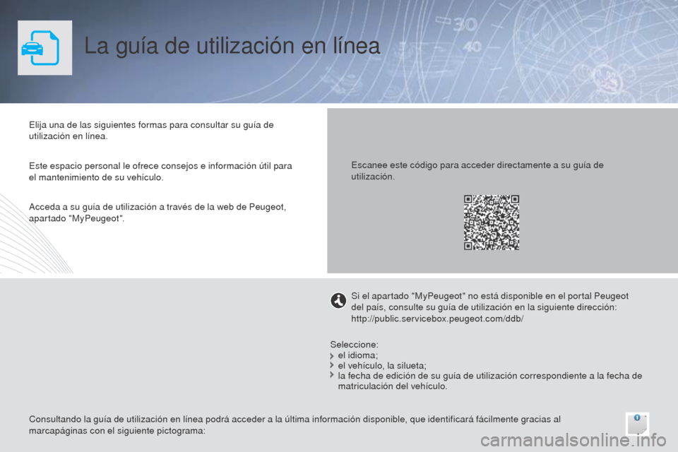 Peugeot 508 Hybrid 2014  Manual del propietario (in Spanish) La guía de utilización en línea
Elija una de las siguientes formas para consultar su guía de 
utilización en línea.
Consultando la guía de utilización en línea podrá acceder a la última inf