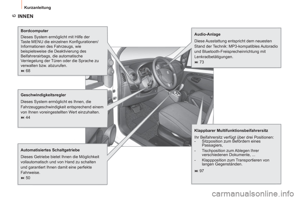 Peugeot Bipper 2011  Betriebsanleitung (in German) 6
  Kurzanleitung 
 
INNEN
 
 
Bordcomputer 
  Dieses System ermöglicht mit Hilfe der 
Taste MENU die einzelnen Konﬁ gurationen/
Informationen des Fahrzeugs, wie 
beispielsweise die Deaktivierung d
