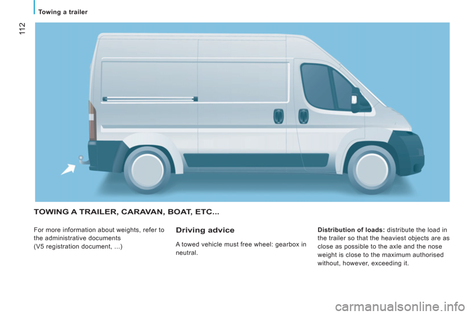 Peugeot Boxer 2012  Owners Manual - RHD (UK, Australia) 11 2
   
 
Towing a trailer 
 
TOWING A TRAILER, CARAVAN, BOAT, ETC...
 
For more information about weights, refer to 
the administrative documents 
(V5 registration document, ...)    
Distribution of