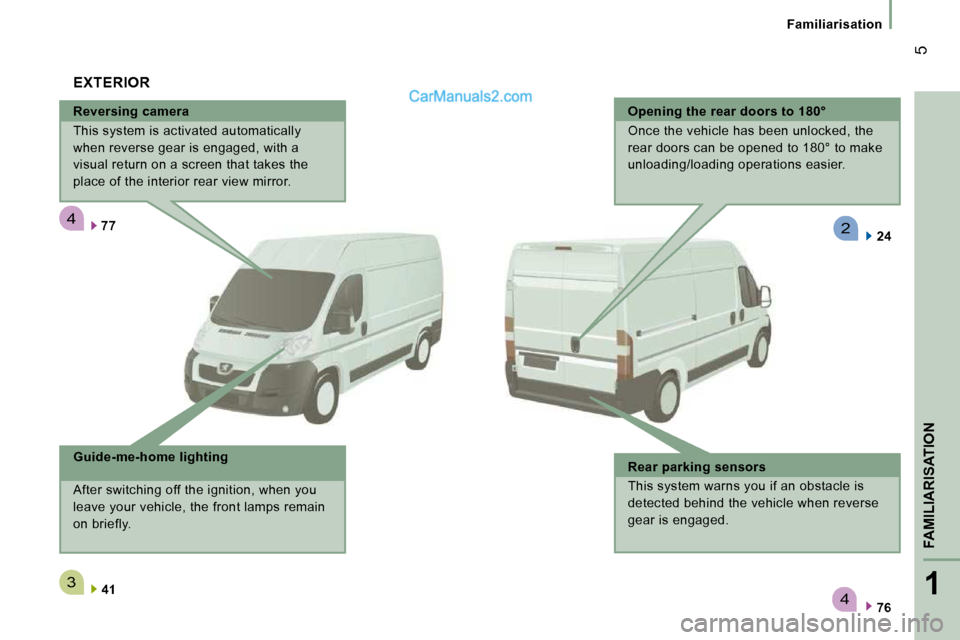 Peugeot Boxer 2010  Owners Manual 4
3
4
2
1
FAMILIARISATION
 5
   Familiarisation   
  Reversing camera  
 This system is activated automatically  
when reverse gear is engaged, with a 
visual return on a screen that takes the 
place 