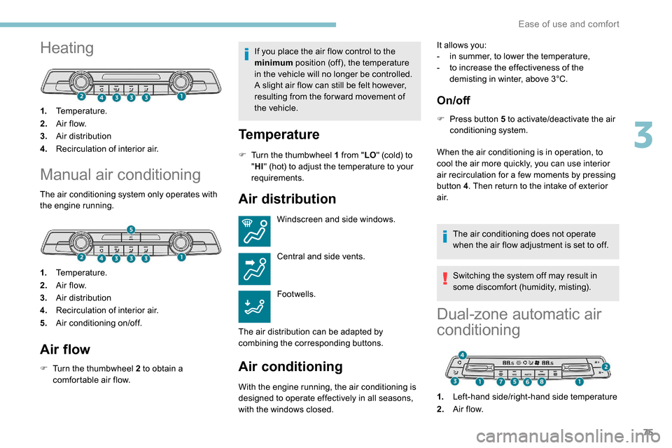 Peugeot Partner 2019  Owners Manual 75
Heating
1.Temperature.
2. A ir f low.
3. Air distribution
4. Recirculation of interior air.
Manual air conditioning
The air conditioning system only operates with 
the engine running.
1.Temperature