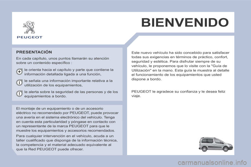Peugeot Partner Tepee 2014  Manual del propietario (in Spanish)  Este nuevo vehículo ha sido concebido para satisfacer 
todas sus exigencias en términos de práctico, confort, 
seguridad y estética. Para disfrutar siempre de su 
vehículo, le proponemos que lo 