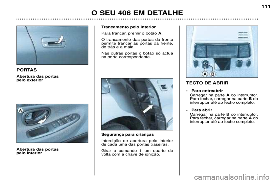 Peugeot 406 2002  Manual do proprietário (in Portuguese) PORTAS Abertura das portas  pelo exterior Abertura das portas  pelo interiorTrancamento pelo interior 
Para trancar, premir o botão 
A.
O trancamento das portas da frente permite trancar as portas da