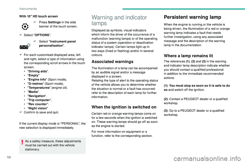 Peugeot 508 2018  Owners Manual 10
Warning and indicator 
lamps
Associated warnings
The illumination of a lamp can be accompanied 
by an audible signal and/or a message 
displayed in a screen.
Relating the type of alert to the opera