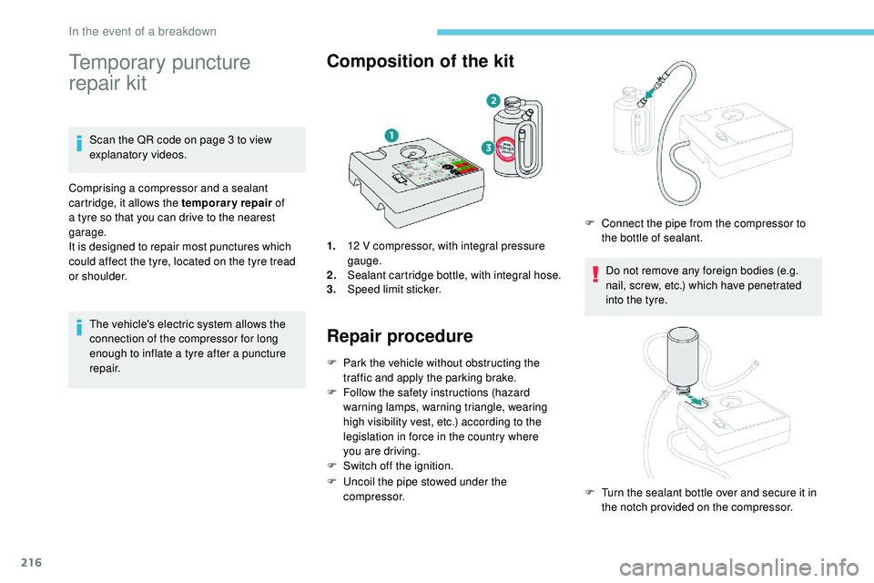 Peugeot 508 2018  Owners Manual 216
Temporary puncture 
repair kit
Scan the QR code on page 3 to view 
explanatory videos.
Comprising a compressor and a sealant 
cartridge, it allows the temporary repair  of 
a tyre so that you can 