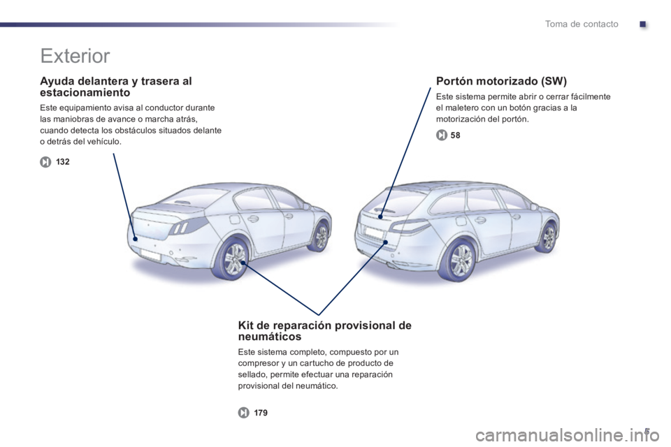 Peugeot 508 2014  Manual del propietario (in Spanish) .
5
Toma de contacto
  Ayuda delantera y trasera al estacionamiento 
 Este equipamiento avisa al conductor durante las maniobras de avance o marcha atrás, cuando detecta los obstáculos situados dela