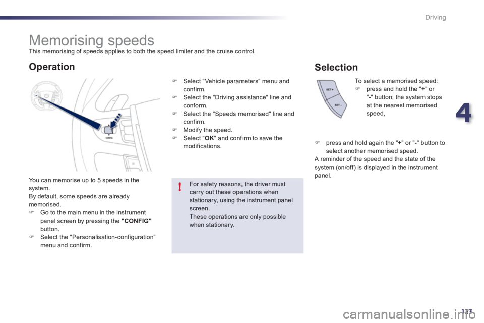 Peugeot 508 2012  Owners Manual 4
123
!
Driving
   
 
 
 
 
 
 
 
Memorising speeds  
This memorising of speeds applies to both the speed limiter and the cruise control. 
  You can memorise u
p to 5 speeds in the system.
  By defaul