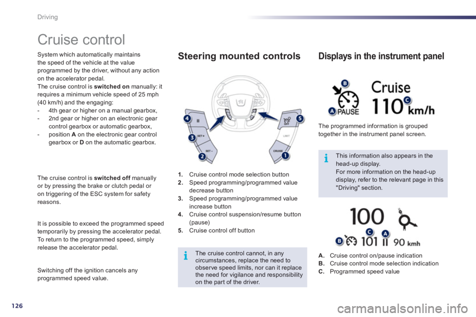 Peugeot 508 2012  Owners Manual 126
i
i
Driving
   
 
 
 
 
Cruise control 
System which automatically maintains
the speed of the vehicle at the value 
programmed by the driver, without any action
on the accelerator pedal.
The cruis