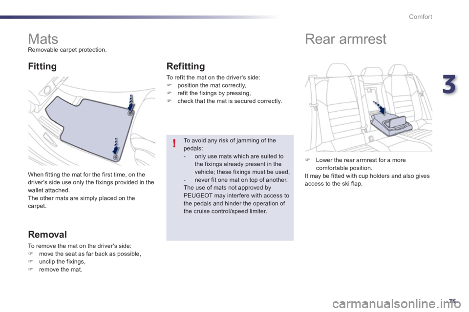 Peugeot 508 2012  Owners Manual 3
75
!
Comfort
   
 
 
 
 
 
 
 
Mats  
Removable carpet protection. 
  When 
fitting the mat for the first time, on the 
drivers side use only the fixings provided in the 
wallet attached.
  The oth